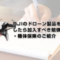 DJIのドローン製品を購入したら加入すべき賠償責任保険・機体保険のご紹介