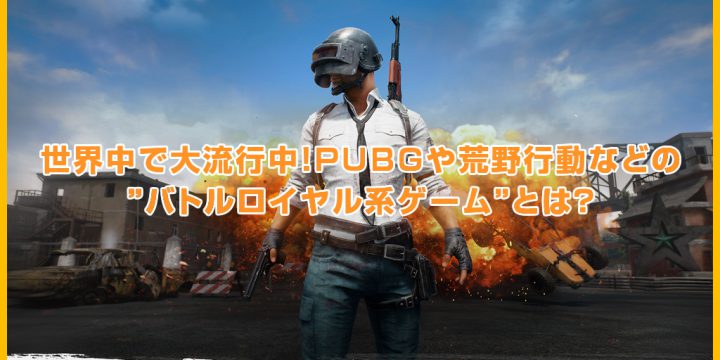 世界中で大流行中!PUBGや荒野行動などの”バトルロイヤル系ゲーム”とは?