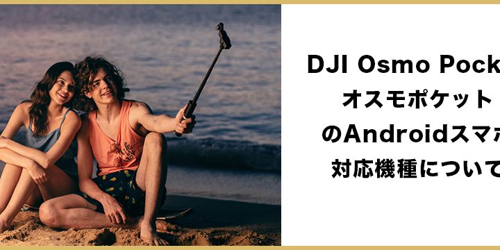 DJI Osmo PocketのAndroidスマホ対応機種について