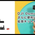 DJI Osmo Pocket がさらに便利に!拡張キットセットのご紹介