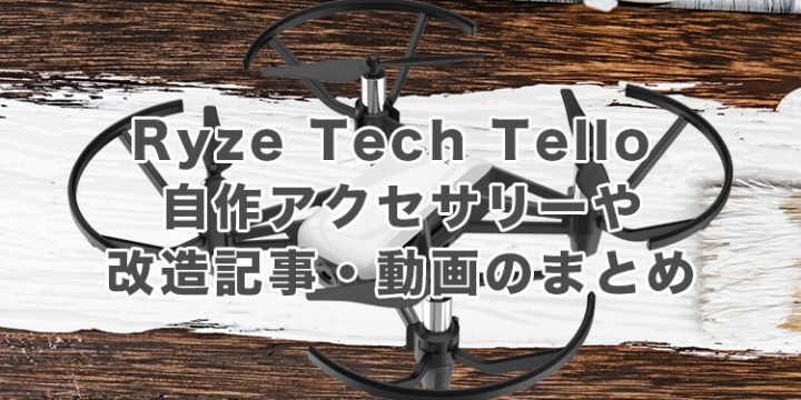 Ryze Tech Tello自作アクセサリーや改造記事・動画のまとめ