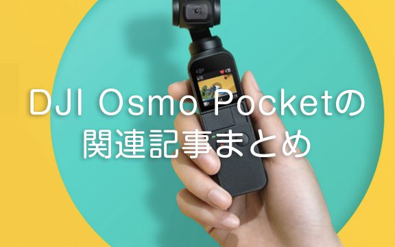 DJI Osmo Pocketの関連記事まとめ