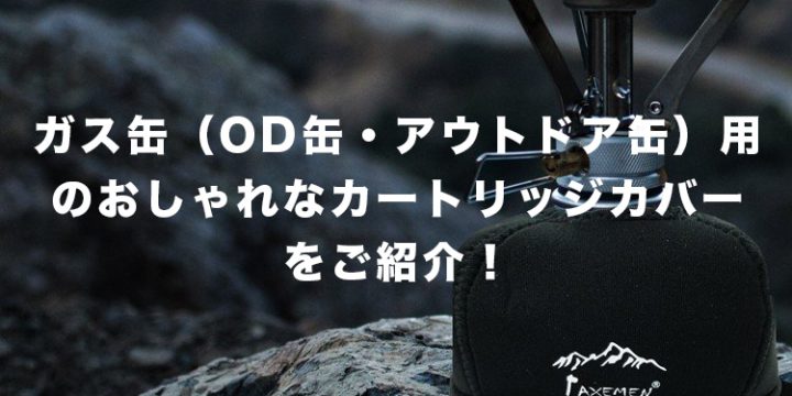 ガス缶(OD缶・アウトドア缶)用のおしゃれなカートリッジカバーをご紹介!